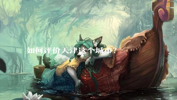 如何评价天津这个城市？