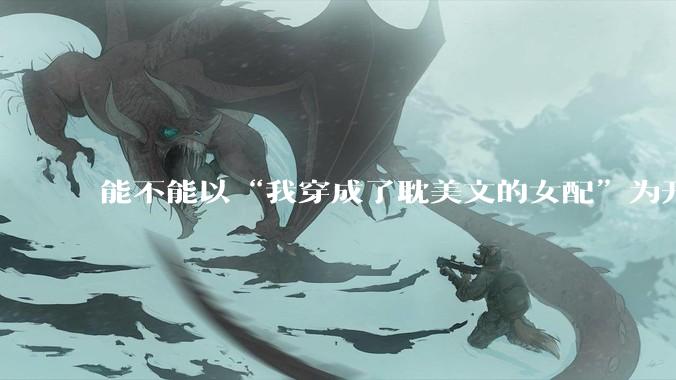 能不能以“我穿成了耽美文的女配”为开头写一篇甜文？