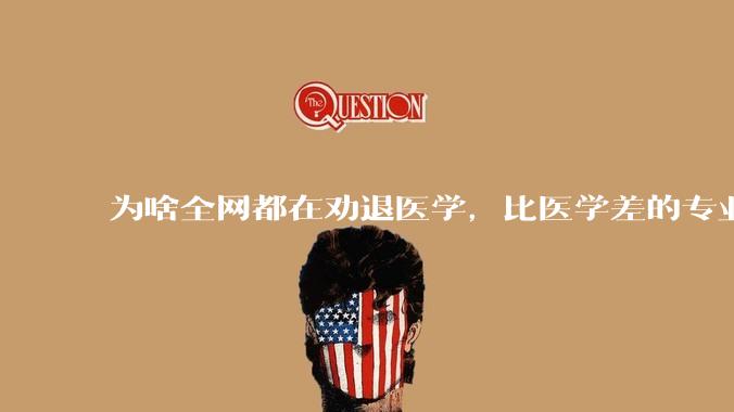 为啥全网都在劝退医学，比医学差的专业不是有很多吗?
