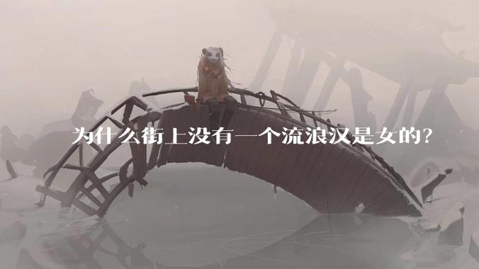为什么街上没有一个流浪汉是女的？