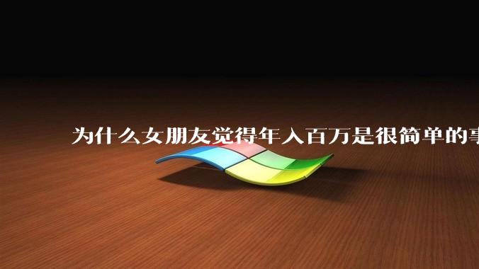 为什么女朋友觉得年入百万是很简单的事？