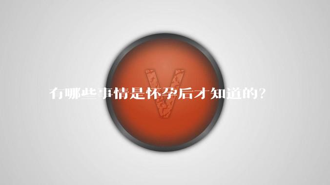 有哪些事情是怀孕后才知道的？